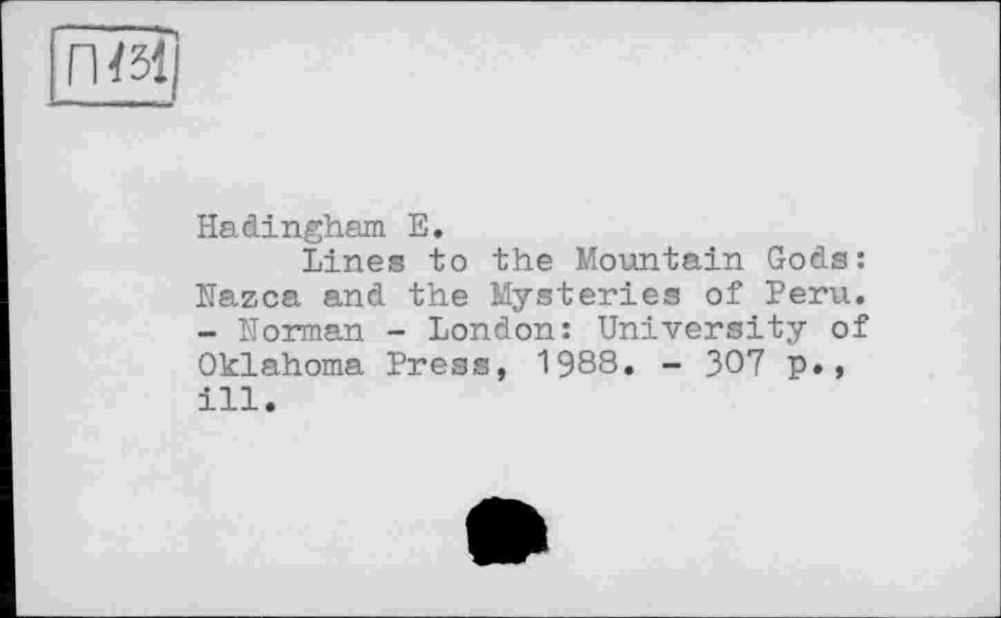 ﻿ГШ|
Hadingham Е.
Lines to the Mountain Gods: Nazca and the Mysteries of Peru. - Norman - London: University of Oklahoma Press, 1988. - 307 p., ill.